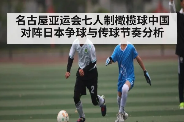 名古屋亚运会七人制橄榄球中国对阵日本争球与传球节奏分析