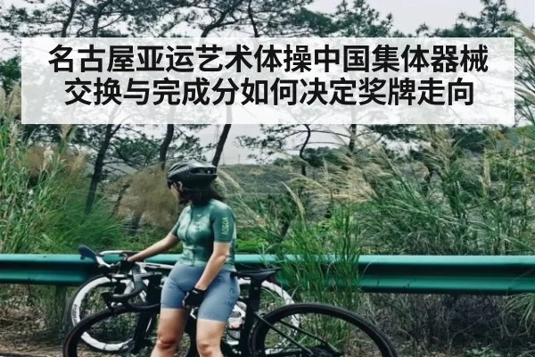 名古屋亚运艺术体操中国集体器械交换与完成分如何决定奖牌走向