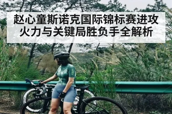 赵心童斯诺克国际锦标赛进攻火力与关键局胜负手全解析