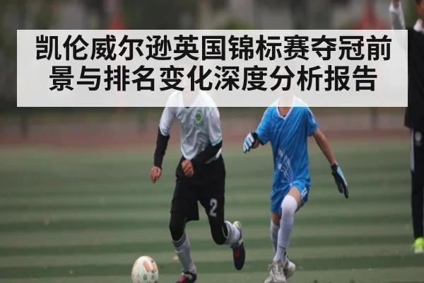 凯伦威尔逊英国锦标赛夺冠前景与排名变化深度分析报告